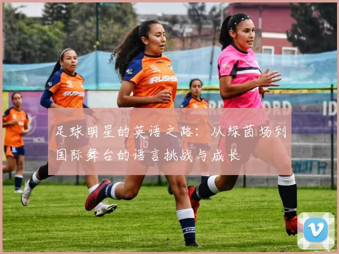 足球明星的英语之路：从绿茵场到国际舞台的语言挑战与成长