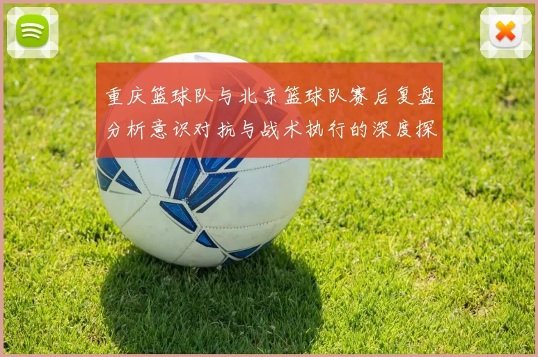 重庆篮球队与北京篮球队赛后复盘分析意识对抗与战术执行的深度探讨