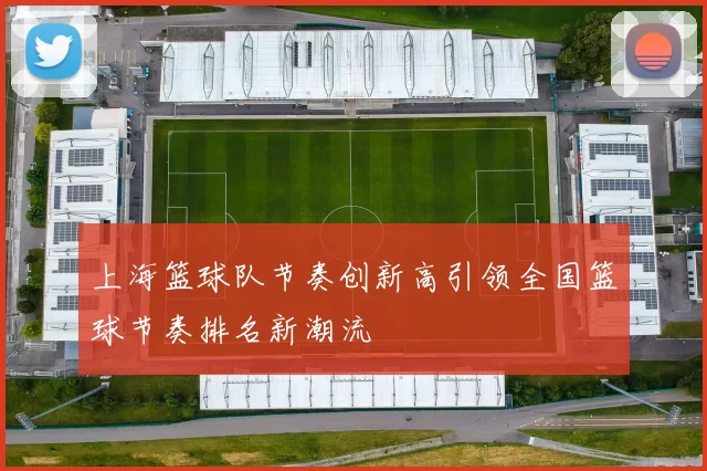 上海篮球队节奏创新高引领全国篮球节奏排名新潮流