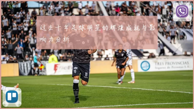 过去十年足球明星的辉煌成就与影响力分析